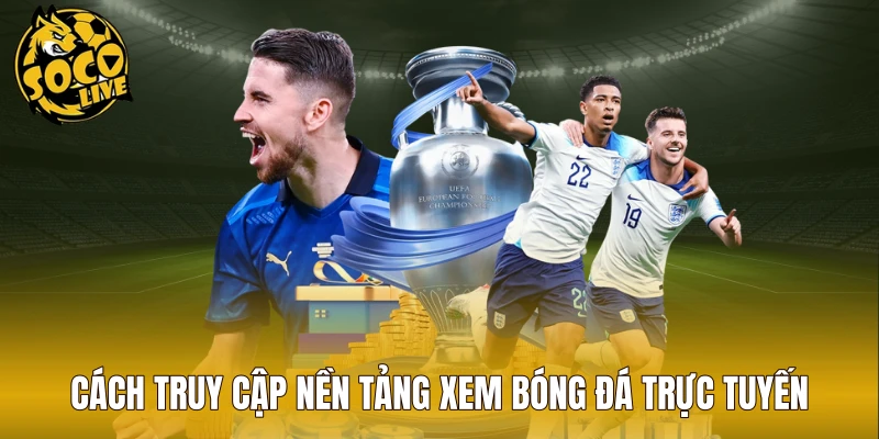 Cách truy cập nền tảng xem bóng đá trực tuyến