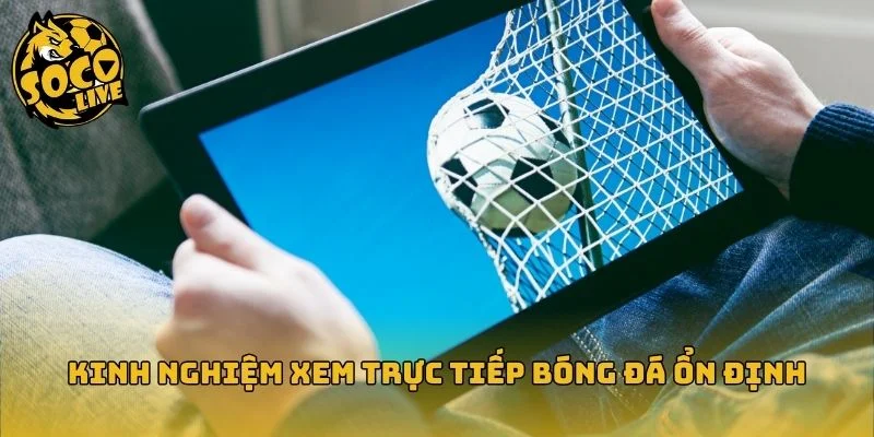Kinh nghiệm xem bóng đá trực tuyến ổn định