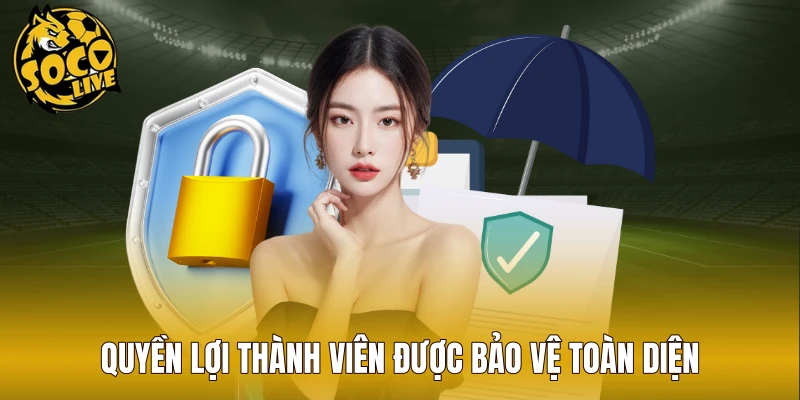Quyền lợi thành viên được bảo vệ toàn diện