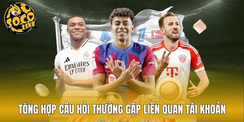 Tổng hợp câu hỏi thường gặp liên quan tài khoản